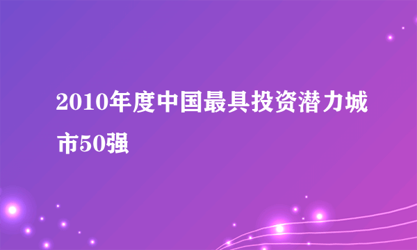 2010年度中国最具投资潜力城市50强