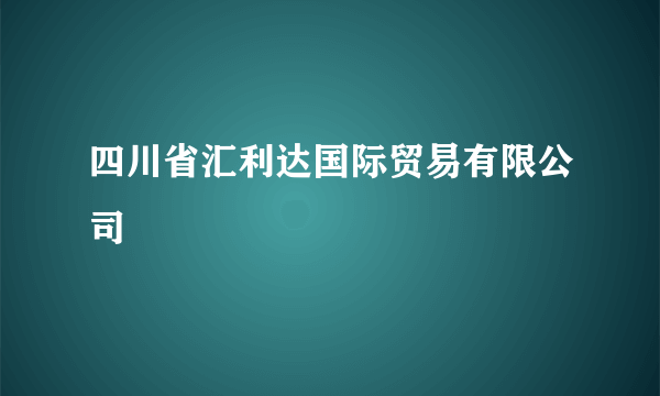 四川省汇利达国际贸易有限公司