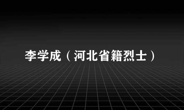 李学成（河北省籍烈士）