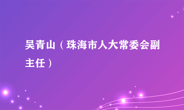 吴青山（珠海市人大常委会副主任）