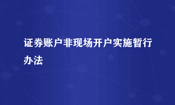 证券账户非现场开户实施暂行办法