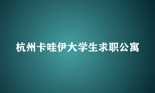 杭州卡哇伊大学生求职公寓