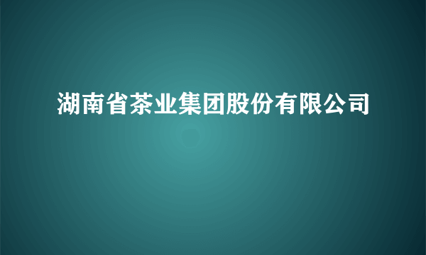 湖南省茶业集团股份有限公司