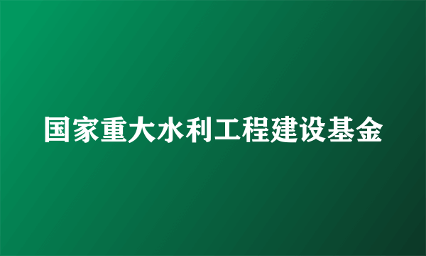 国家重大水利工程建设基金