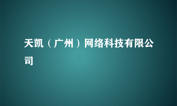 天凯（广州）网络科技有限公司