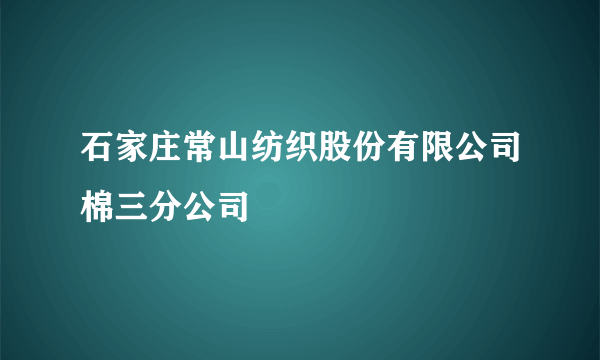 石家庄常山纺织股份有限公司棉三分公司