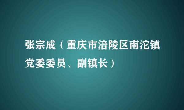 张宗成（重庆市涪陵区南沱镇党委委员、副镇长）