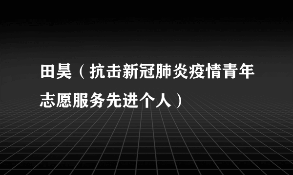 田昊（抗击新冠肺炎疫情青年志愿服务先进个人）