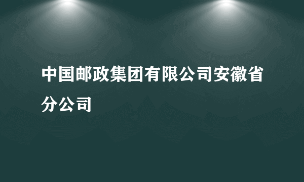 中国邮政集团有限公司安徽省分公司