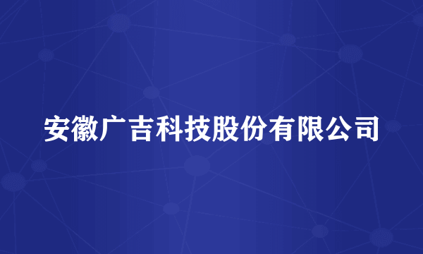 安徽广吉科技股份有限公司