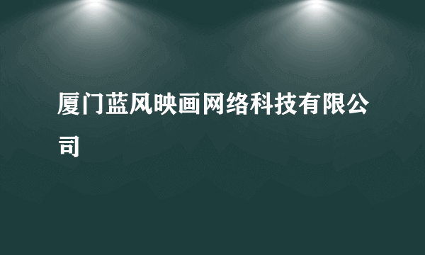 厦门蓝风映画网络科技有限公司