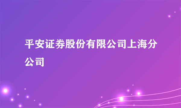 平安证券股份有限公司上海分公司