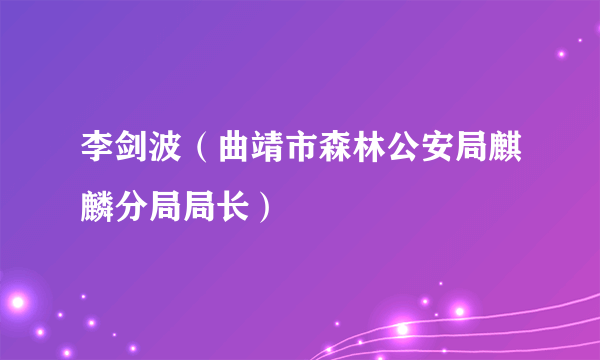 李剑波（曲靖市森林公安局麒麟分局局长）