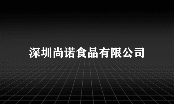 深圳尚诺食品有限公司