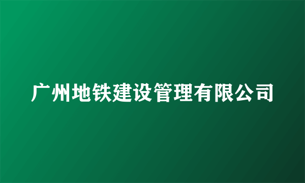 广州地铁建设管理有限公司