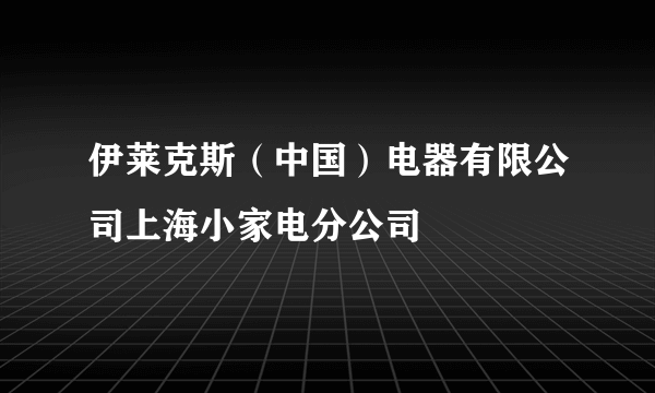 伊莱克斯（中国）电器有限公司上海小家电分公司