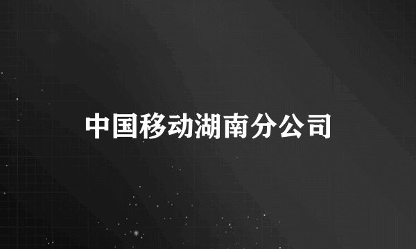 中国移动湖南分公司