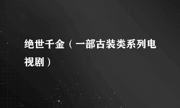 绝世千金（一部古装类系列电视剧）