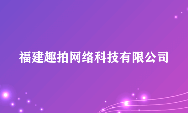 福建趣拍网络科技有限公司