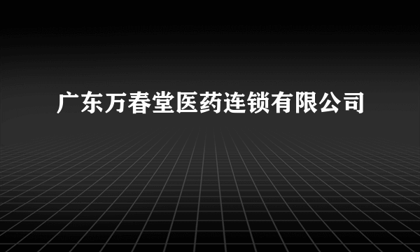 广东万春堂医药连锁有限公司