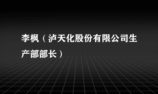 李枫（泸天化股份有限公司生产部部长）