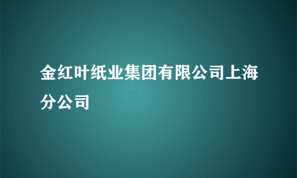 金红叶纸业集团有限公司上海分公司