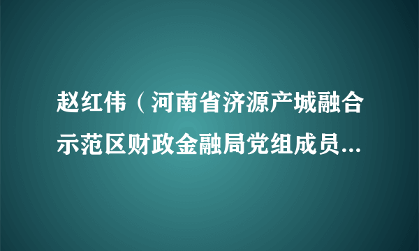 赵红伟（河南省济源产城融合示范区财政金融局党组成员、济源市道路交通事故社会救助基金管理中心主任）