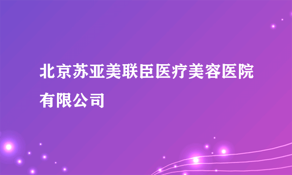 北京苏亚美联臣医疗美容医院有限公司