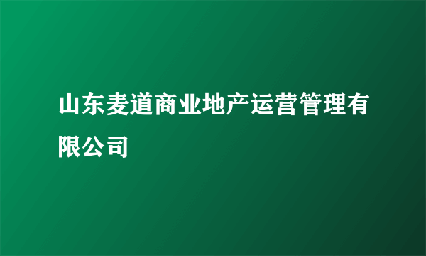 山东麦道商业地产运营管理有限公司