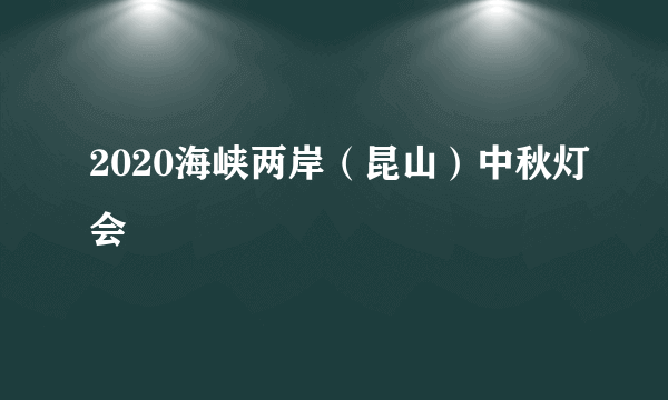 2020海峡两岸（昆山）中秋灯会