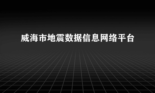 威海市地震数据信息网络平台