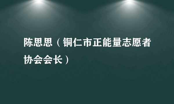 陈思思（铜仁市正能量志愿者协会会长）