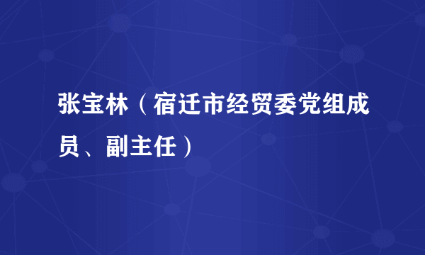 张宝林（宿迁市经贸委党组成员、副主任）