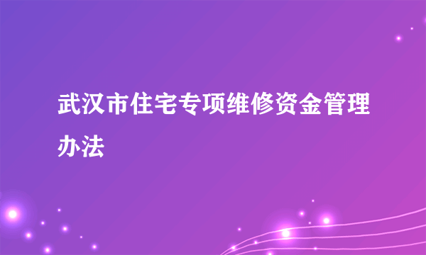 武汉市住宅专项维修资金管理办法