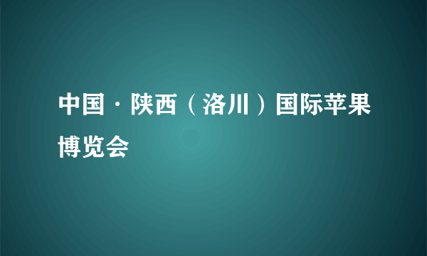 中国·陕西（洛川）国际苹果博览会