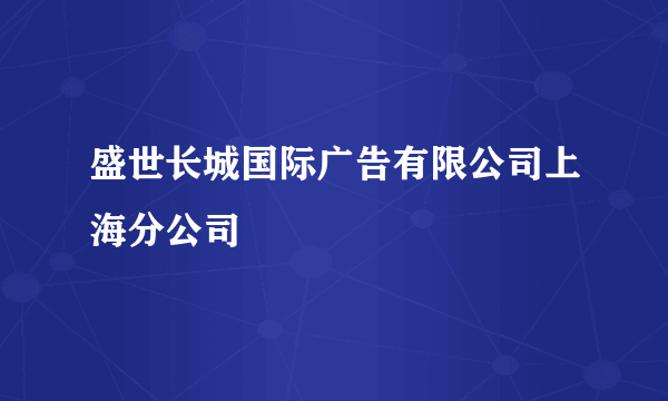 盛世长城国际广告有限公司上海分公司