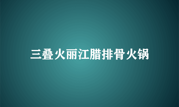 三叠火丽江腊排骨火锅