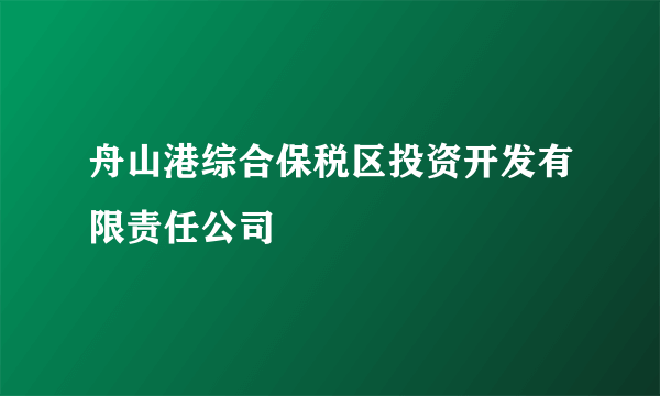 舟山港综合保税区投资开发有限责任公司