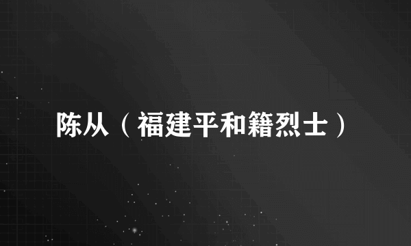 陈从（福建平和籍烈士）