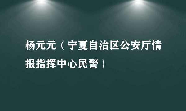 杨元元（宁夏自治区公安厅情报指挥中心民警）