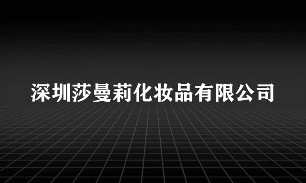 深圳莎曼莉化妆品有限公司