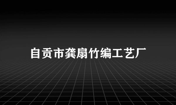 自贡市龚扇竹编工艺厂