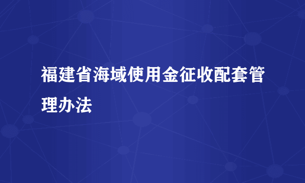 福建省海域使用金征收配套管理办法