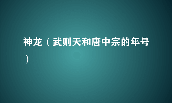 神龙（武则天和唐中宗的年号）