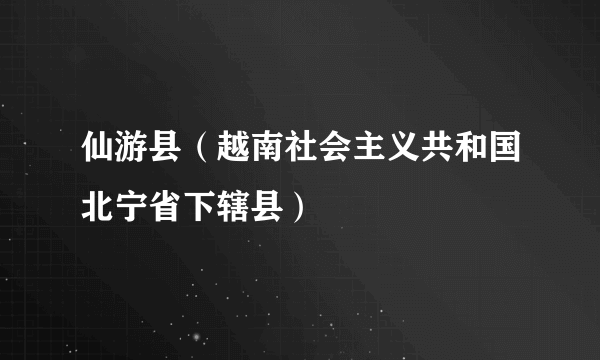 仙游县（越南社会主义共和国北宁省下辖县）