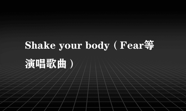 Shake your body（Fear等演唱歌曲）