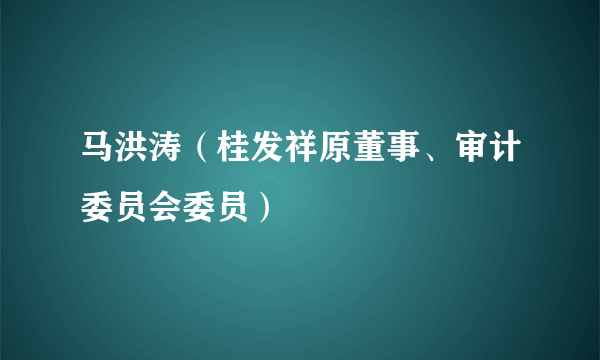 马洪涛（桂发祥原董事、审计委员会委员）