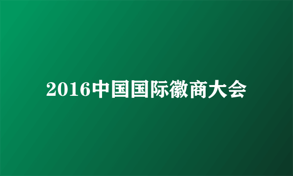 2016中国国际徽商大会