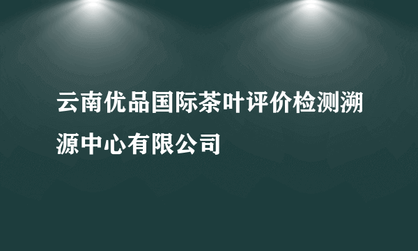 云南优品国际茶叶评价检测溯源中心有限公司