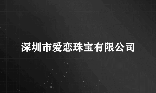 深圳市爱恋珠宝有限公司